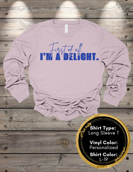 First of All I'm a Delight (Long Sleeve T, Sweatshirt, Hoodie)